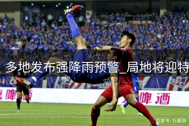 多地发布强降雨预警 局地将迎特大暴雨