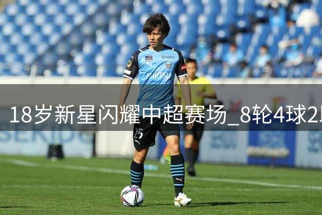 18岁新星闪耀中超赛场 8轮4球2助攻有望入选国足